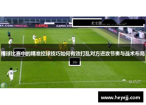 棒球比赛中的精准控球技巧如何有效打乱对方进攻节奏与战术布局