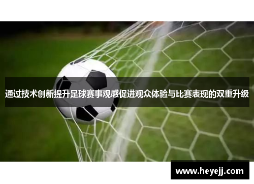 通过技术创新提升足球赛事观感促进观众体验与比赛表现的双重升级