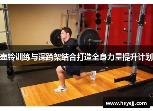壶铃训练与深蹲架结合打造全身力量提升计划