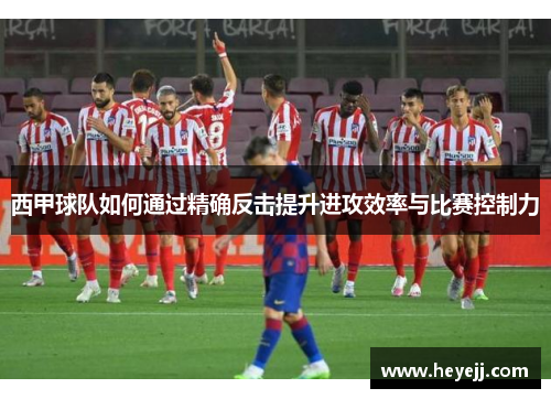 西甲球队如何通过精确反击提升进攻效率与比赛控制力
