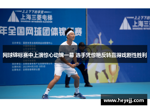 网球锦标赛中上演惊心动魄一幕 选手凭惊艳反转赢得戏剧性胜利