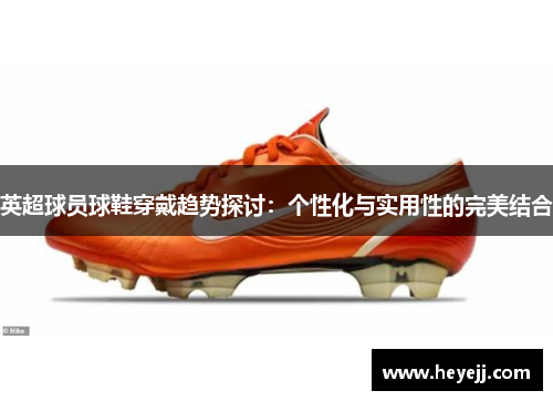 英超球员球鞋穿戴趋势探讨：个性化与实用性的完美结合