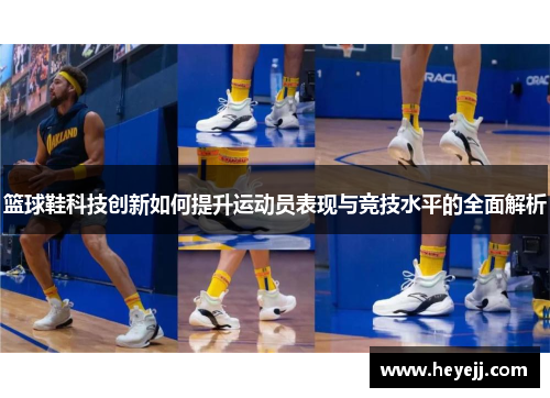 篮球鞋科技创新如何提升运动员表现与竞技水平的全面解析