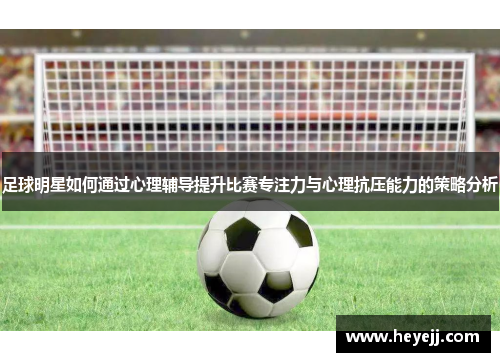 足球明星如何通过心理辅导提升比赛专注力与心理抗压能力的策略分析